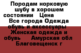 Породам норковую шубу в хорошем состоянии › Цена ­ 50 000 - Все города Одежда, обувь и аксессуары » Женская одежда и обувь   . Амурская обл.,Благовещенск г.